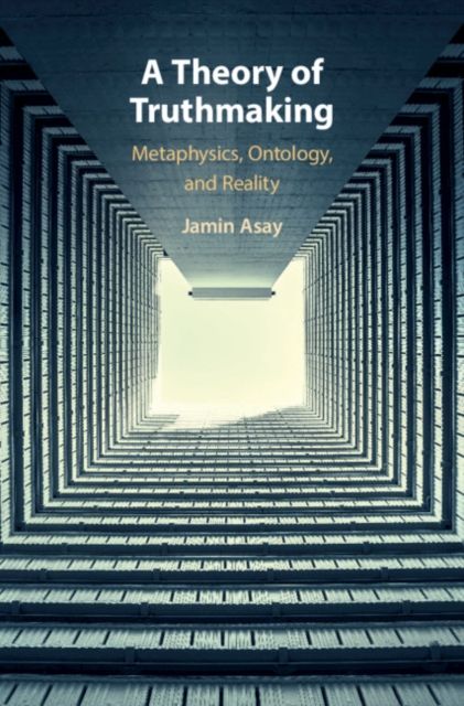 A Theory of Truthmaking : Metaphysics, Ontology, and Reality
