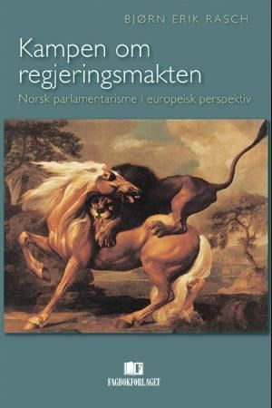 Kampen om regjeringsmakten : norsk parlamentarisme i europeisk perspektiv