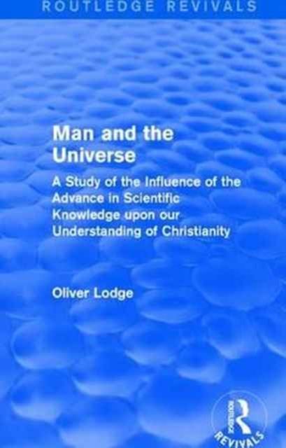 Man and the Universe : A Study of the Influence of the Advance in Scientific Knowledge upon our Understanding of Christianity