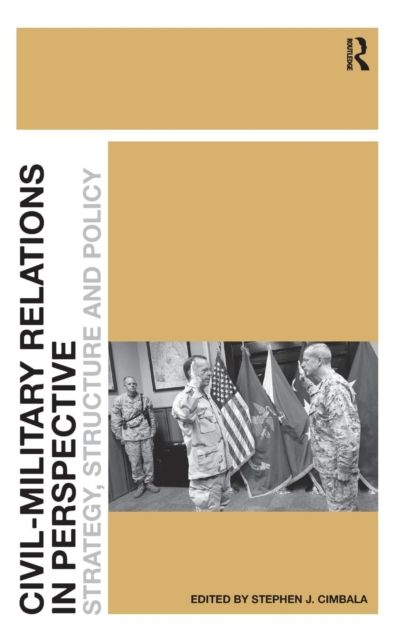 Civil-Military Relations in Perspective : Strategy, Structure and Policy