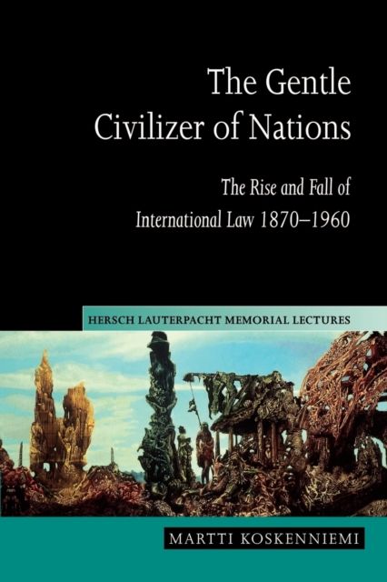 The Gentle Civilizer of Nations : The Rise and Fall of International Law 1870–1960
