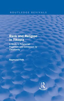 Rank and Religion in Tikopia (Routledge Revivals) : A Study in Polynesian Paganism and Conversion to Christianity.