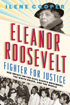 Eleanor Roosevelt, fighter for justice : her impact on the civil rights movement, the White House, and the world