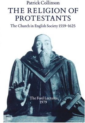 The Religion of Protestants : The Church in English Society 1559-1625 (Ford Lectures, 1979)