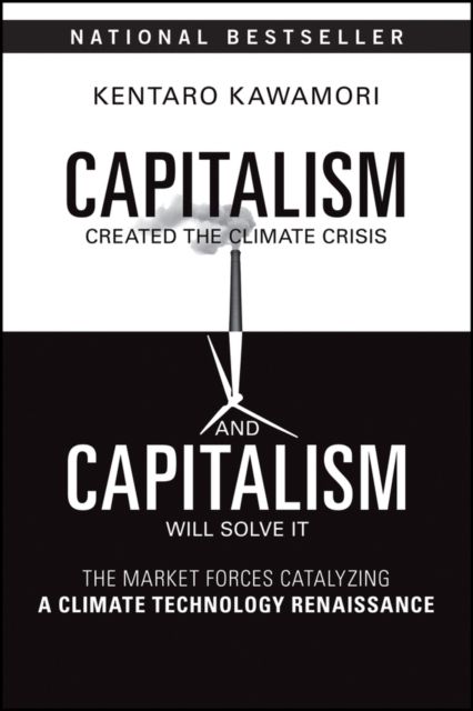 Capitalism Created the Climate Crisis and Capitalism Will Solve It : The Market Forces Catalyzing a Climate Technology Renaissance
