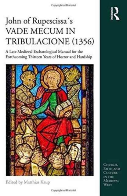 John of Rupescissa´s VADE MECUM IN TRIBULACIONE (1356) : A Late Medieval Eschatological Manual for the Forthcoming Thirteen Years of Horror and Hardship