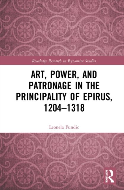 Art, Power, and Patronage in the Principality of Epirus, 1204?1318