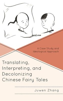 Translating, Interpreting, and Decolonizing Chinese Fairy Tales : A Case Study and Ideological Approach