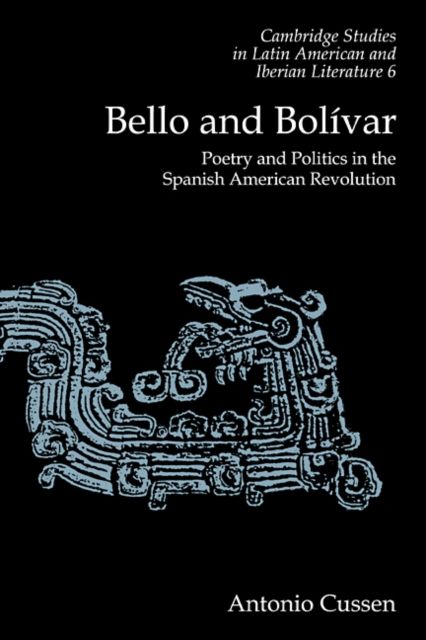 Bello and Bolivar : Poetry and Politics in the Spanish American Revolution
