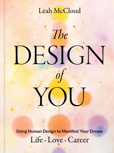 The Design of You : Using Human Design to Manifest Your Dream Life • Love • Career