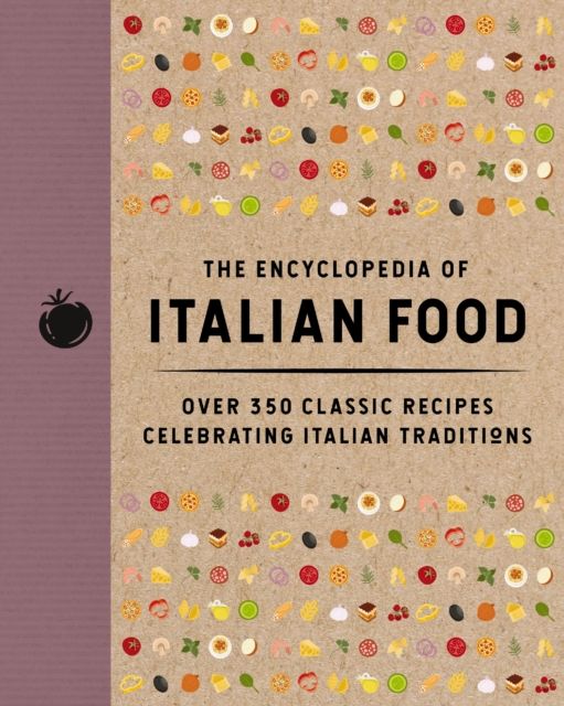 The Encyclopedia of Italian Food : Over 350 Classic Recipes Celebrating Italian Traditions
