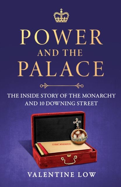 Power and the Palace : The Inside Story of the Monarchy and 10 Downing Street