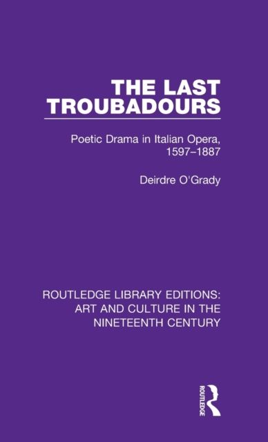 The Last Troubadours : Poetic Drama in Italian Opera, 1597-1887