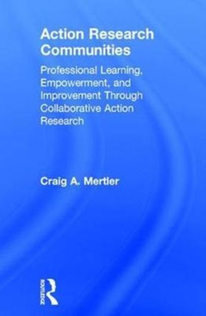 Action Research Communities : Professional Learning, Empowerment, and Improvement Through Collaborative Action Research