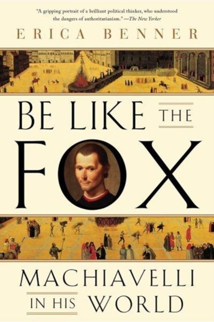 Be Like the Fox : Machiavelli In His World