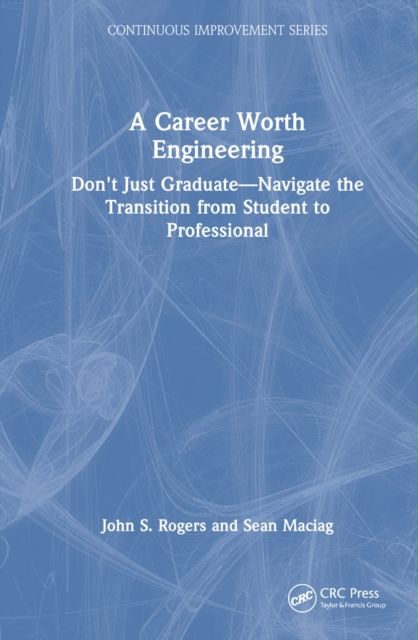 A Career Worth Engineering : Don't Just Graduate—Navigate the Transition from Student to Professional
