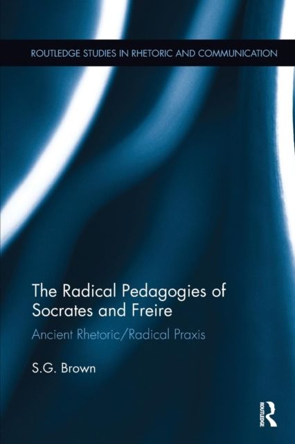 The Radical Pedagogies of Socrates and Freire : Ancient Rhetoric/Radical Praxis