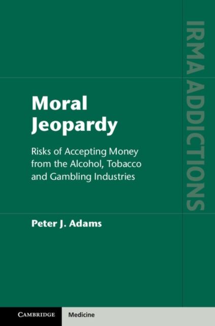 Moral Jeopardy : Risks of Accepting Money from the Alcohol, Tobacco and Gambling Industries
