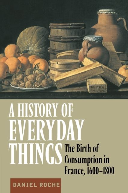 A History of Everyday Things : The Birth of Consumption in France, 1600–1800