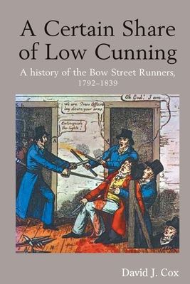 A Certain Share of Low Cunning : A History of the Bow Street Runners, 1792-1839