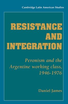 Resistance and Integration : Peronism and the Argentine Working Class, 1946–1976