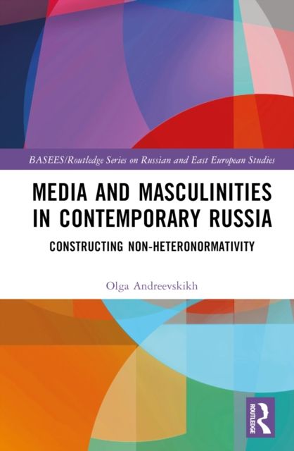 Media and Masculinities in Contemporary Russia : Constructing Non-heteronormativity