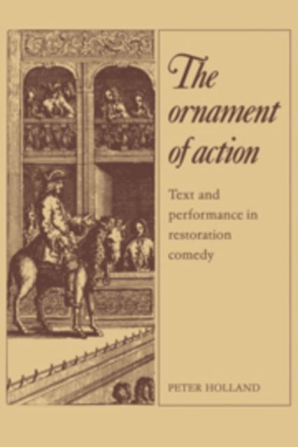 The Ornament of Action : Text and Performance in Restoration Comedy