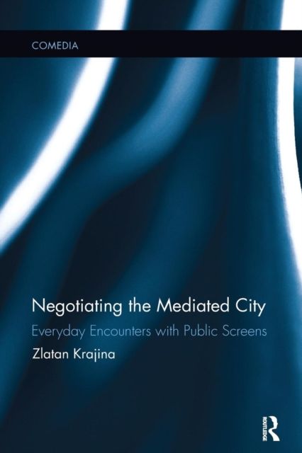 Negotiating the Mediated City : Everyday Encounters with Public Screens
