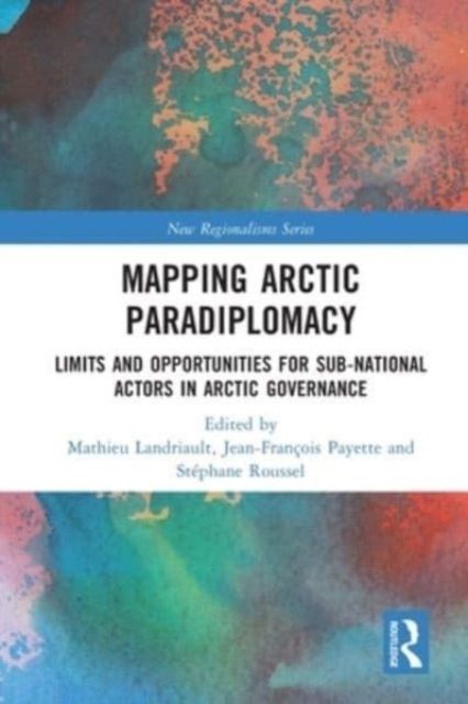 Mapping Arctic Paradiplomacy : Limits and Opportunities for Sub-National Actors in Arctic Governance