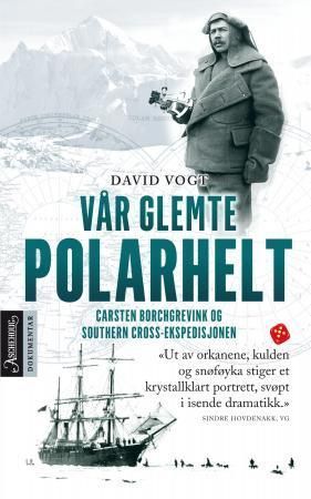 Vår glemte polarhelt : Carsten Borchgrevink og Southern Cross-ekspedisjonen 1898-1900