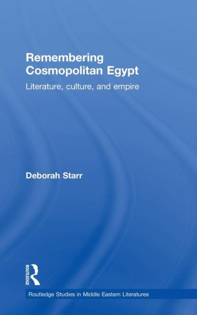 Remembering Cosmopolitan Egypt : Literature, culture, and empire