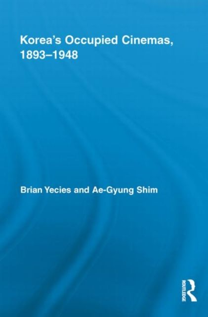 Korea’s Occupied Cinemas, 1893-1948 : The Untold History of the Film Industry