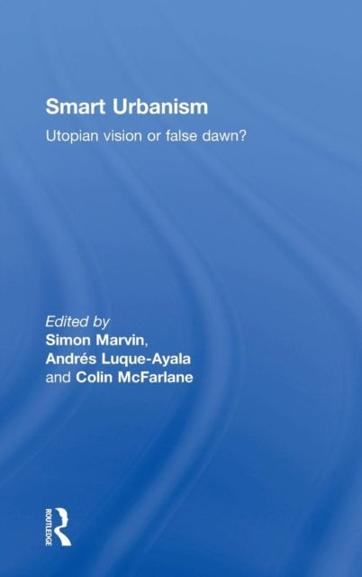 Smart Urbanism : Utopian vision or false dawn?