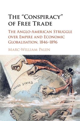 The 'Conspiracy' of Free Trade : The Anglo-American Struggle over Empire and Economic Globalisation, 1846–1896