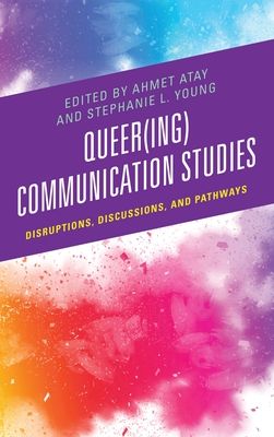 Queer(ing) Communication Studies : Disruptions, Discussions, and Pathways