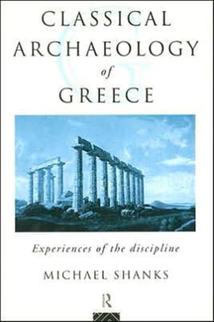The Classical Archaeology of Greece : Experiences of the Discipline