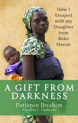 A Gift from Darkness : How I Escaped with my Daughter from Boko Haram