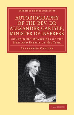 Autobiography of the Rev. Dr Alexander Carlyle, Minister of Inveresk : Containing Memorials of the Men and Events of his Time