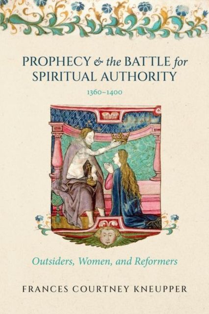 Prophecy and the Battle for Spiritual Authority, 1360–1400 : Outsiders, Women, and Reformers