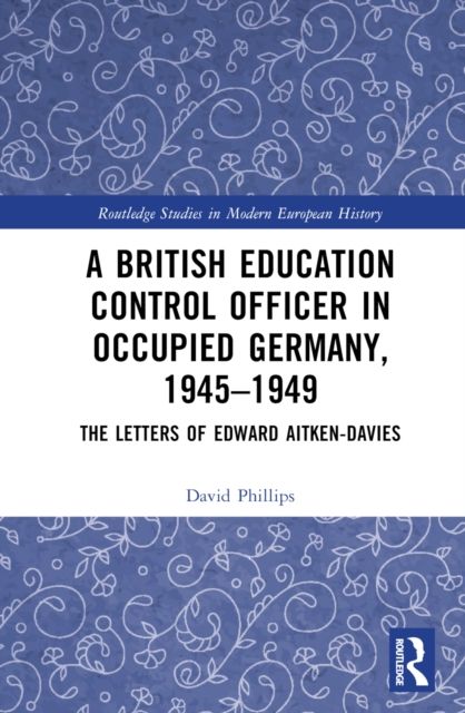 A British Education Control Officer in Occupied Germany, 1945–1949 : The Letters of Edward Aitken-Davies