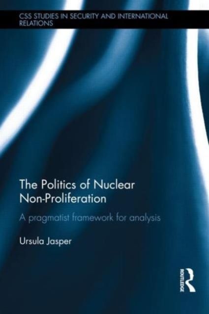 The Politics of Nuclear Non-Proliferation : A pragmatist framework for analysis