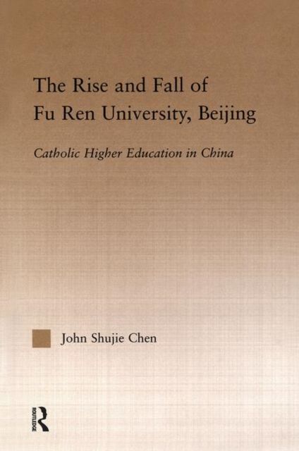 The Rise and Fall of Fu Ren University, Beijing : Catholic Higher Education in China