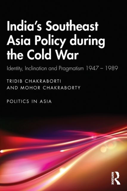 India’s Southeast Asia Policy during the Cold War : Identity, Inclination and Pragmatism 1947-1989