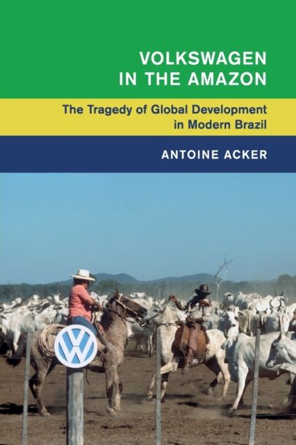 Volkswagen in the Amazon : The Tragedy of Global Development in Modern Brazil