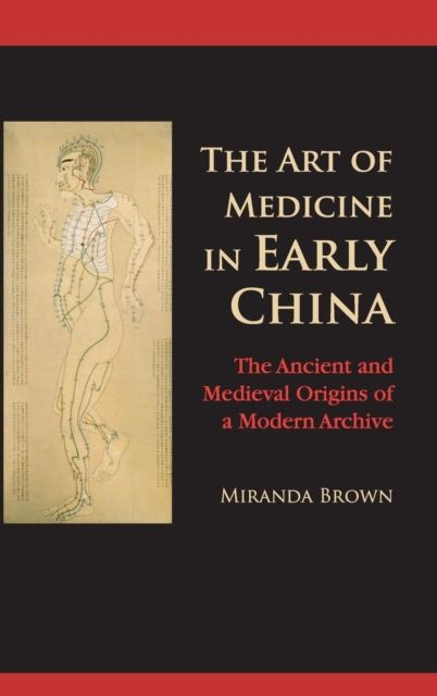 The Art of Medicine in Early China : The Ancient and Medieval Origins of a Modern Archive