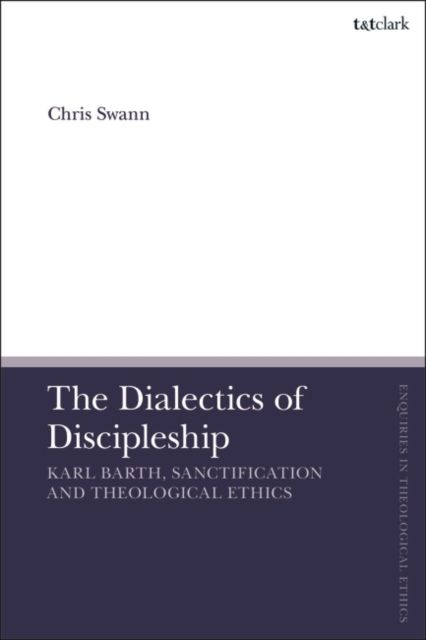 The Dialectics of Discipleship : Karl Barth, Sanctification and Theological Ethics
