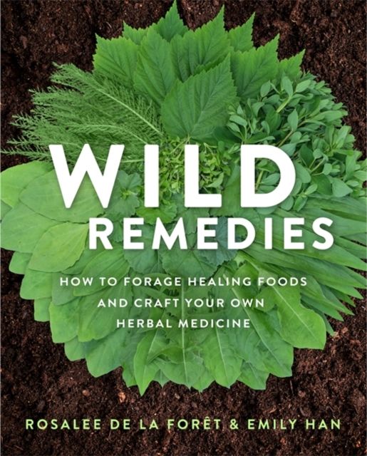 Wild Remedies : How to Forage Healing Foods and Craft Your Own Herbal Medicine
