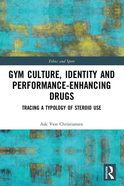 Gym Culture, Identity and Performance-Enhancing Drugs : Tracing a Typology of Steroid Use