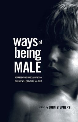 Ways of Being Male : Representing Masculinities in Children's Literature