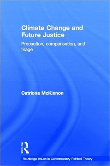 Climate Change and Future Justice : Precaution, Compensation and Triage